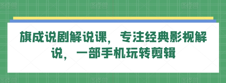 旗成说剧解说课，专注经典影视解说，一部手机玩转剪辑-枫客网创