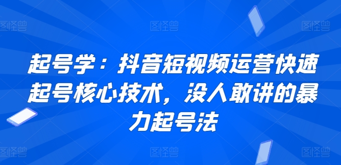 起号学：抖音短视频运营快速起号核心技术，没人敢讲的暴力起号法-枫客网创