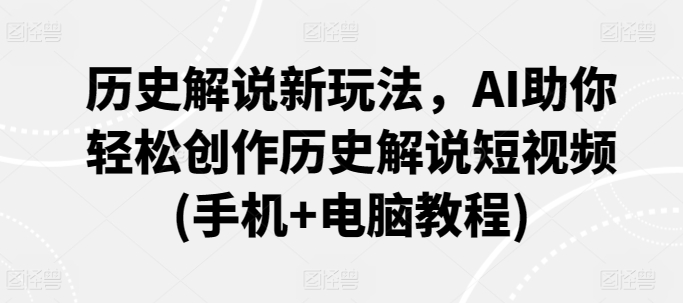 历史解说新玩法，AI助你轻松创作历史解说短视频(手机+电脑教程)-枫客网创