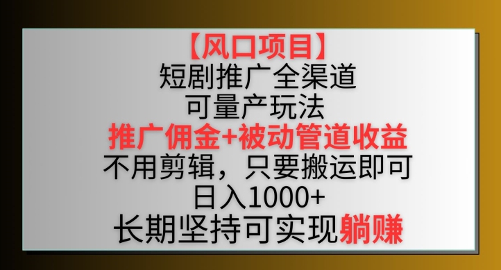 【风口项目】短剧推广全渠道最新双重收益玩法，推广佣金管道收益，不用剪辑，只要搬运即可-枫客网创