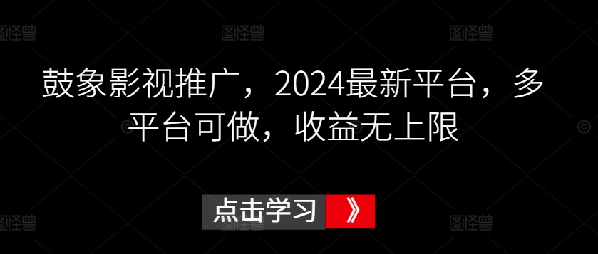 鼓象影视推广，2024最新平台，多平台可做，收益无上限-枫客网创