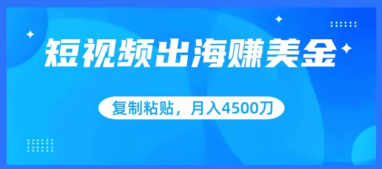 短视频出海赚美金，复制粘贴批量操作，小白轻松掌握，月入4500美刀-枫客网创