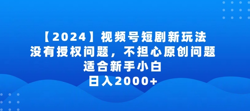 2024视频号短剧玩法，没有授权问题，不担心原创问题，适合新手小白，日入2000+-枫客网创