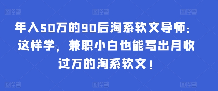 年入50万的90后淘系软文导师：这样学，兼职小白也能写出月收过万的淘系软文!-枫客网创