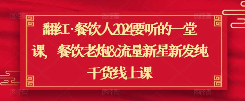 翻红·餐饮人2024要听的一堂课，餐饮老炮&流量新星新发纯干货线上课-枫客网创