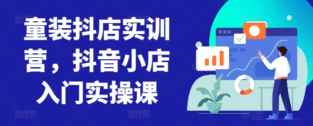 童装抖店实训营，抖音小店入门实操课-枫客网创