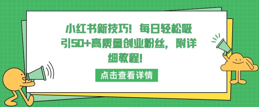 小红书新技巧，每日轻松吸引50+高质量创业粉丝，附详细教程-枫客网创