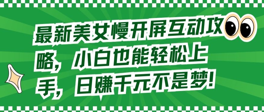 最新美女慢开屏互动攻略，小白也能轻松上手，日赚千元不是梦-枫客网创