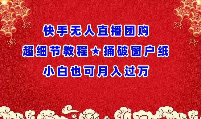 快手无人直播团购超细节教程★捅破窗户纸小白也可月人过万-枫客网创