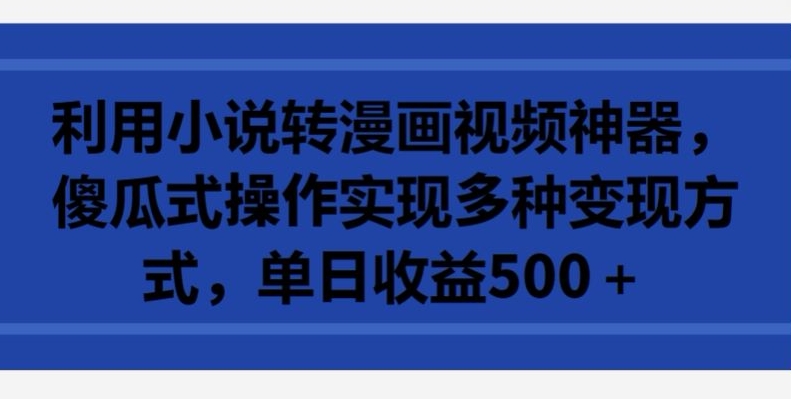 利用小说转漫画视频神器，傻瓜式操作实现多种变现方式，单日收益500+-枫客网创