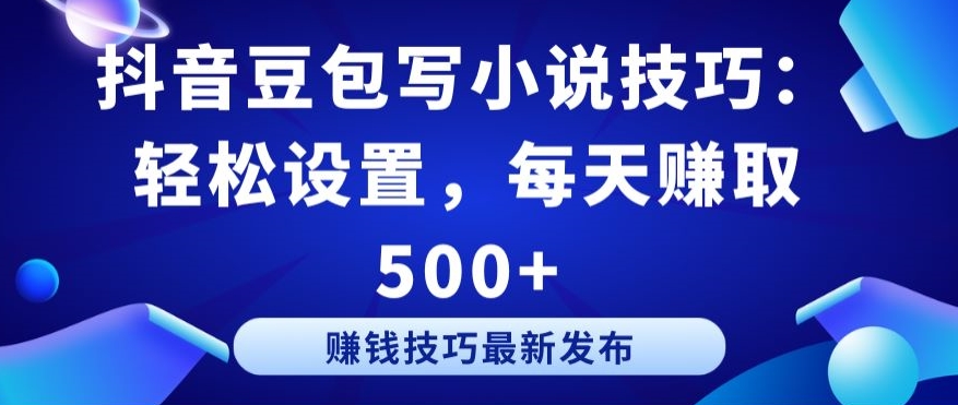 抖音豆包写小说技巧：轻松设置，每天赚取 500+-枫客网创