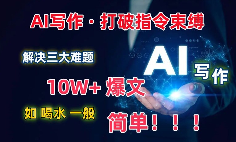 AI写作：解决三大难题，10W+爆文如喝水一般简单，打破指令调教束缚-枫客网创