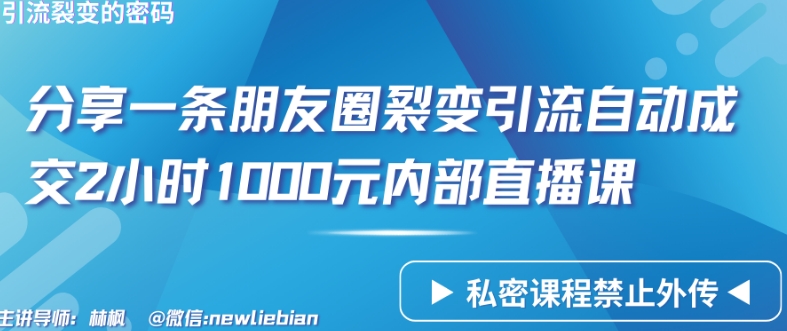 分享一条朋友圈裂变引流自动成交2小时1000元内部直播课-枫客网创