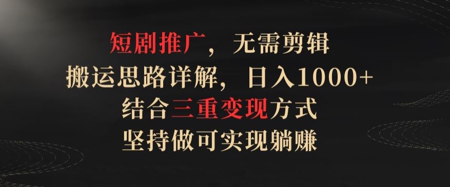 短剧推广，无需剪辑，搬运思路详解，日入1000+，结合三重变现方式，坚持做可实现躺赚-枫客网创