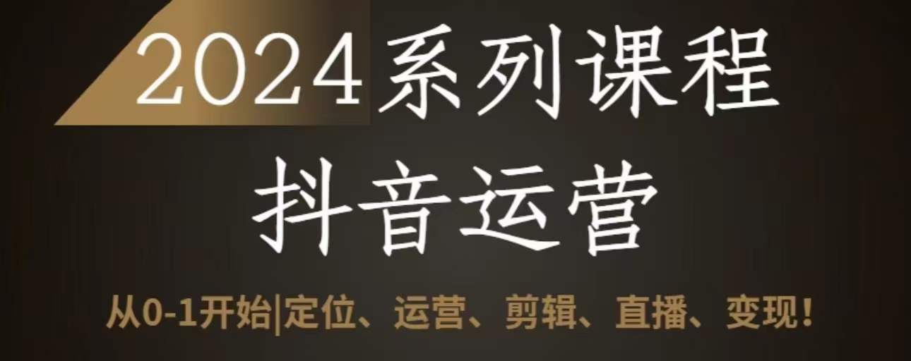 2024抖音运营全套系列课程，从0-1开始，定位、运营、剪辑、直播、变现-枫客网创