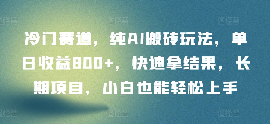 冷门赛道，纯AI搬砖玩法，单日收益800+，快速拿结果，长期项目，小白也能轻松上手-枫客网创