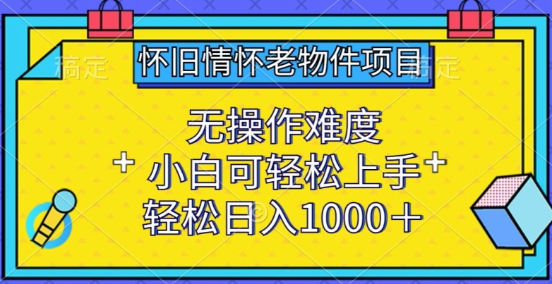 怀旧情怀老物件项目，无操作难度，小白可轻松上手，轻松日入1000+-枫客网创