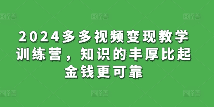 2024多多视频变现教学训练营，知识的丰厚比起金钱更可靠-枫客网创