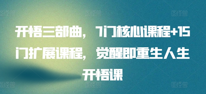 开悟三部曲，7门核心课程+15门扩展课程，觉醒即重生人生开悟课-枫客网创