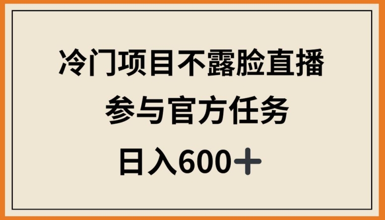 冷门项目不露脸直播，参与官方任务，日入600+-枫客网创