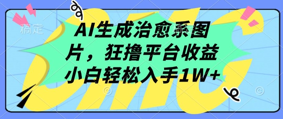 AI生成治愈系图片，狂撸平台收益，小白轻松入手1W+-枫客网创