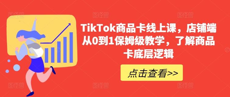 TikTok商品卡线上课，​店铺端从0到1保姆级教学，了解商品卡底层逻辑-枫客网创