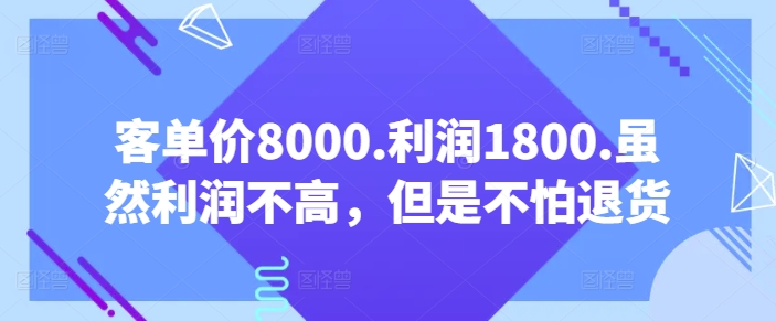 客单价8000.利润1800.虽然利润不高，但是不怕退货【付费文章】-枫客网创