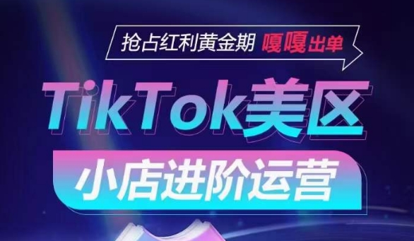 TikTok Shop美区小店进阶运营，抢占红利黄金期 嘎嘎出单-枫客网创