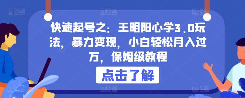 快速起号之：王明阳心学3.0玩法，暴力变现，小白轻松月入过万，保姆级教程-枫客网创