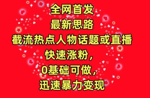 全网首发，截流热点人物话题或直播，快速涨粉，0基础可做，迅速暴力变现-枫客网创