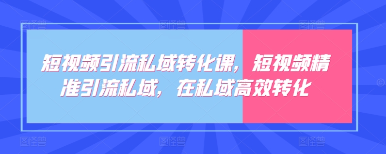 短视频引流私域转化课，短视频精准引流私域，在私域高效转化-枫客网创