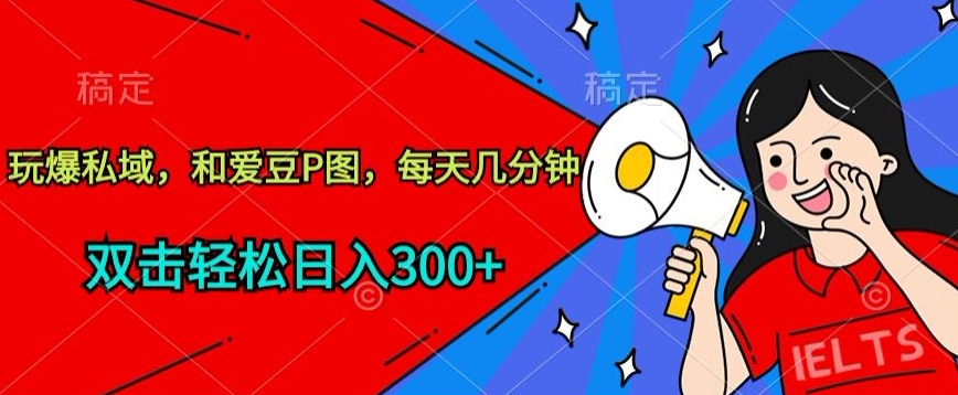 玩爆私域，和爱豆P图，每天几分钟 轻松日入300+-枫客网创