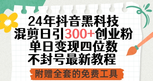 24年抖音黑科技混剪日引300+创业粉，单日变现四位数不封号最新教程-枫客网创