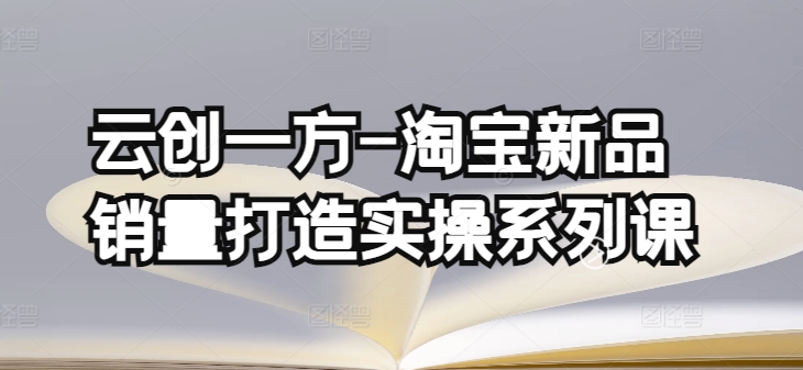 云创一方-淘宝新品销量打造实操系列课，基础销量打造(4课程)+补单渠道分析(4课程)-枫客网创