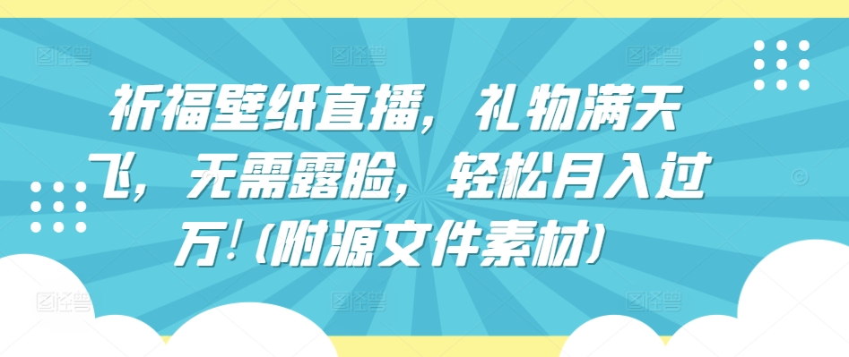 祈福壁纸直播，礼物满天飞，无需露脸，轻松月入过万!(附源文件素材)-枫客网创