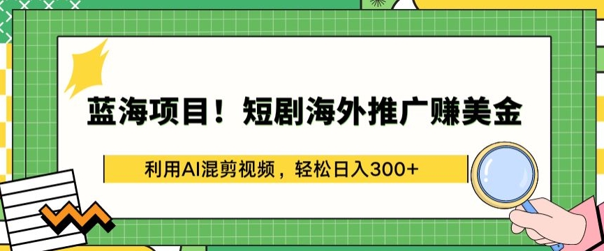 蓝海项目!短剧海外推广赚美金，利用AI混剪视频，轻松日入300+-枫客网创