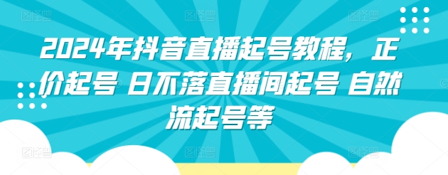 2024年抖音直播起号教程，正价起号 日不落直播间起号 自然流起号等-枫客网创