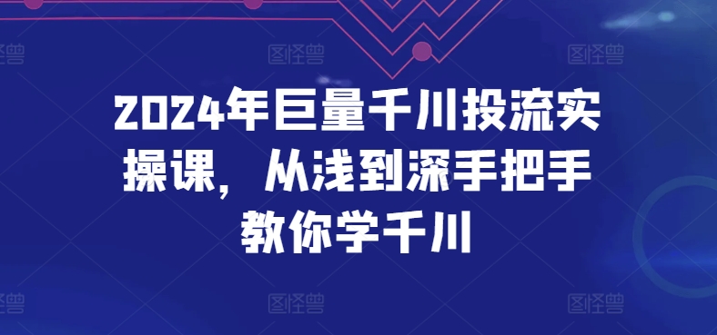 2024年巨量千川投流实操课，从浅到深手把手教你学千川-枫客网创