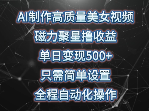 AI制作高质量美女视频，磁力聚星撸收益，单日变现500+，只需简单设置，全程自动化操作-枫客网创