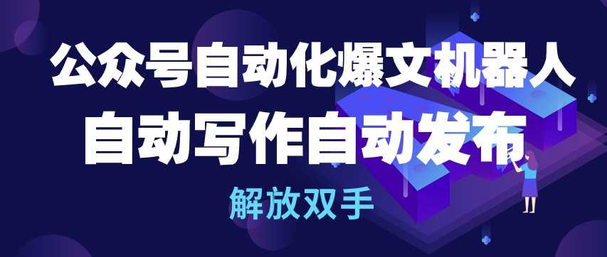 公众号自动化爆文机器人，自动写作自动发布，解放双手-枫客网创