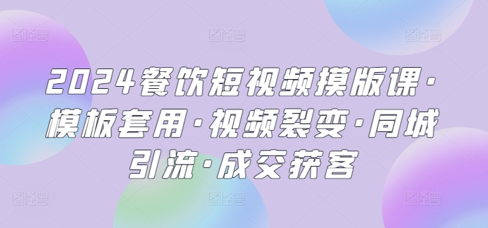 2024餐饮短视频摸版课·模板套用·视频裂变·同城引流·成交获客-枫客网创