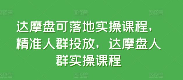 达摩盘可落地实操课程，精准人群投放，达摩盘人群实操课程-枫客网创