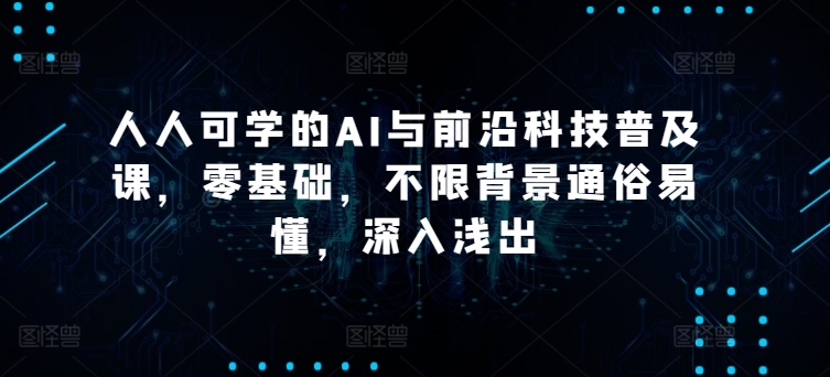 人人可学的AI与前沿科技普及课，零基础，不限背景通俗易懂，深入浅出-枫客网创