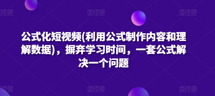 公式化短视频(利用公式制作内容和理解数据)，摒弃学习时间，一套公式解决一个问题-枫客网创