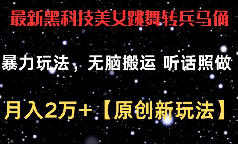 最新黑科技美女跳舞转兵马俑暴力玩法，无脑搬运 听话照做 月入2万+【原创新玩法】-枫客网创