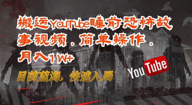 搬运YouTube睡前恐怖故事视频，简单操作，月入1W+，目前蓝海，快速入局-枫客网创