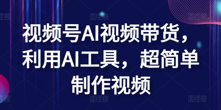 视频号AI视频带货，利用AI工具，超简单制作视频-枫客网创