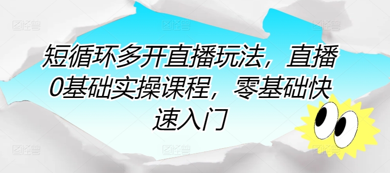 短循环多开直播玩法，直播0基础实操课程，零基础快速入门-枫客网创