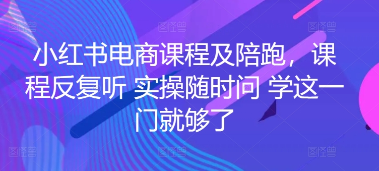 小红书电商课程及陪跑，课程反复听 实操随时问 学这一门就够了-枫客网创