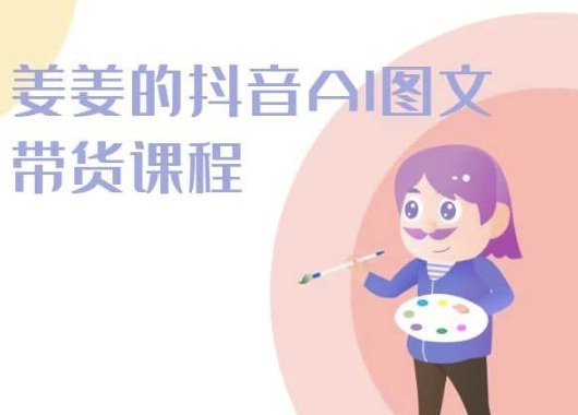 姜姜的抖音AI图文带货课程-姜姜抖音2024-枫客网创